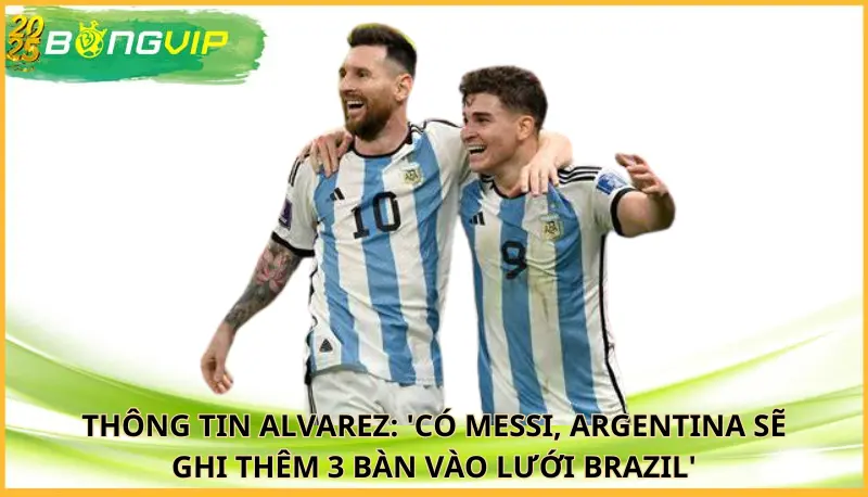 Alvarez: 'Có Messi, Argentina sẽ ghi thêm 3 bàn vào lưới Brazil'