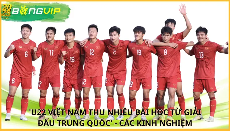 'U22 Việt Nam thu nhiều bài học từ giải đấu Trung Quốc'